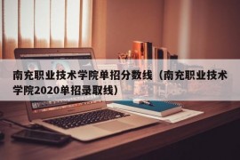 南充职业技术学院单招分数线（南充职业技术学院2020单招录取线）