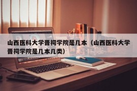 山西医科大学晋祠学院是几本（山西医科大学晋祠学院是几本几类）