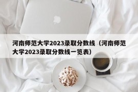 河南师范大学2023录取分数线（河南师范大学2023录取分数线一览表）