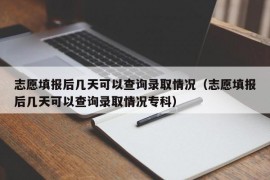 志愿填报后几天可以查询录取情况（志愿填报后几天可以查询录取情况专科）