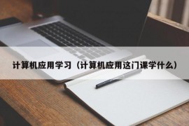 计算机应用学习（计算机应用这门课学什么）