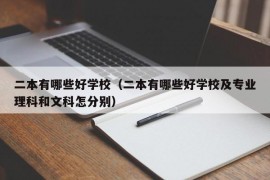 二本有哪些好学校（二本有哪些好学校及专业理科和文科怎分别）