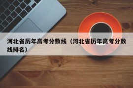 河北省历年高考分数线（河北省历年高考分数线排名）