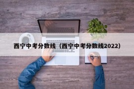 西宁中考分数线（西宁中考分数线2022）