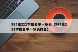 985和211学校名单一览表（985和211学校名单一览表排名）