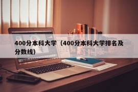 400分本科大学（400分本科大学排名及分数线）