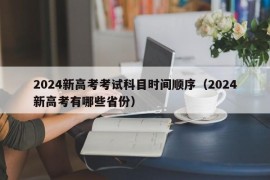 2024新高考考试科目时间顺序（2024新高考有哪些省份）