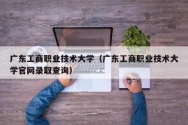 广东工商职业技术大学（广东工商职业技术大学官网录取查询）