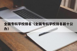 全国专科学校排名（全国专科学校排名前十公办）