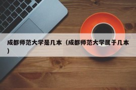 成都师范大学是几本（成都师范大学属于几本）