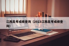 江西高考成绩查询（2023江西高考成绩查询）