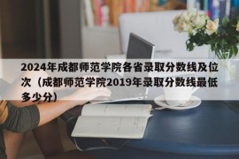 2024年成都师范学院各省录取分数线及位次（成都师范学院2019年录取分数线最低多少分）