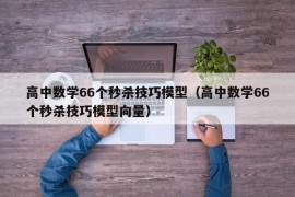 高中数学66个秒杀技巧模型（高中数学66个秒杀技巧模型向量）