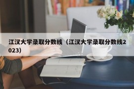 江汉大学录取分数线（江汉大学录取分数线2023）