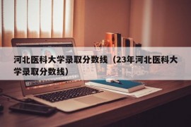 河北医科大学录取分数线（23年河北医科大学录取分数线）