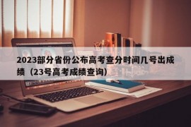 2023部分省份公布高考查分时间几号出成绩（23号高考成绩查询）