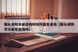 服从调剂会被退档吗如何避免退档（服从调剂可以避免退档吗）