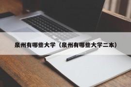 泉州有哪些大学（泉州有哪些大学二本）