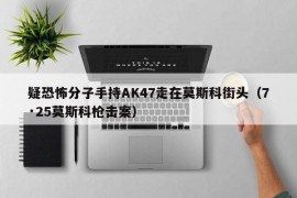 疑恐怖分子手持AK47走在莫斯科街头（7·25莫斯科枪击案）