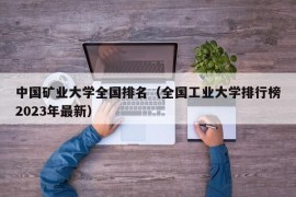 中国矿业大学全国排名（全国工业大学排行榜2023年最新）