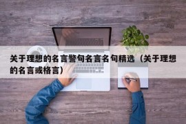 关于理想的名言警句名言名句精选（关于理想的名言或格言）