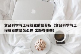 食品科学与工程就业前景分析（食品科学与工程就业前景怎么样 出路有哪些）