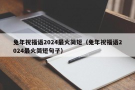 兔年祝福语2024最火简短（兔年祝福语2024最火简短句子）