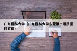 广东医科大学（广东医科大学东莞第一附属医院官网）