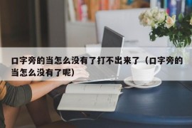 口字旁的当怎么没有了打不出来了（口字旁的当怎么没有了呢）