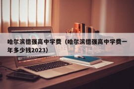 哈尔滨德强高中学费（哈尔滨德强高中学费一年多少钱2023）