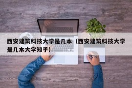 西安建筑科技大学是几本（西安建筑科技大学是几本大学知乎）