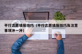 平行志愿填报技巧（平行志愿填报技巧及注意事项冲一冲）