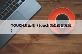 TOUCH怎么读（touch怎么读音发音）