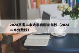 2024高考二本大学有哪些学校（2024二本分数线）