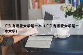 广东有哪些大学是一本（广东有哪些大学是一本大学）