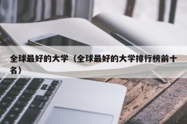 全球最好的大学（全球最好的大学排行榜前十名）