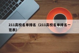 211高校名单排名（211高校名单排名一览表）