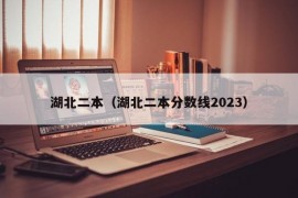 湖北二本（湖北二本分数线2023）