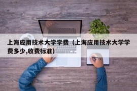 上海应用技术大学学费（上海应用技术大学学费多少,收费标准）