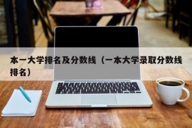 本一大学排名及分数线（一本大学录取分数线排名）