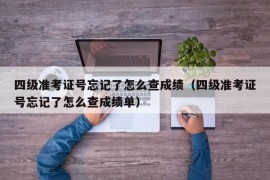 四级准考证号忘记了怎么查成绩（四级准考证号忘记了怎么查成绩单）