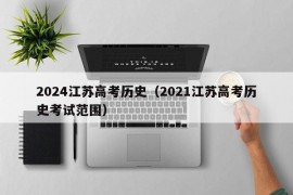 2024江苏高考历史（2021江苏高考历史考试范围）