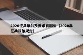 2020征兵年龄及要求有哪些（2020年征兵政策规定）