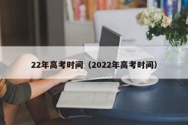 22年高考时间（2022年高考时间）