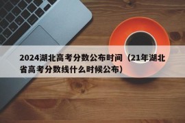 2024湖北高考分数公布时间（21年湖北省高考分数线什么时候公布）