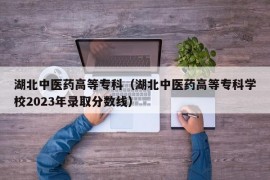 湖北中医药高等专科（湖北中医药高等专科学校2023年录取分数线）