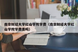 南京财经大学红山学院学费（南京财经大学红山学院学费贵吗）