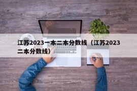 江苏2023一本二本分数线（江苏2023二本分数线）