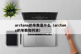 arctanx的导数是什么（arctanx的导数如何求）