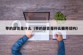 举的部首是什么（举的部首是什么偏旁结构）